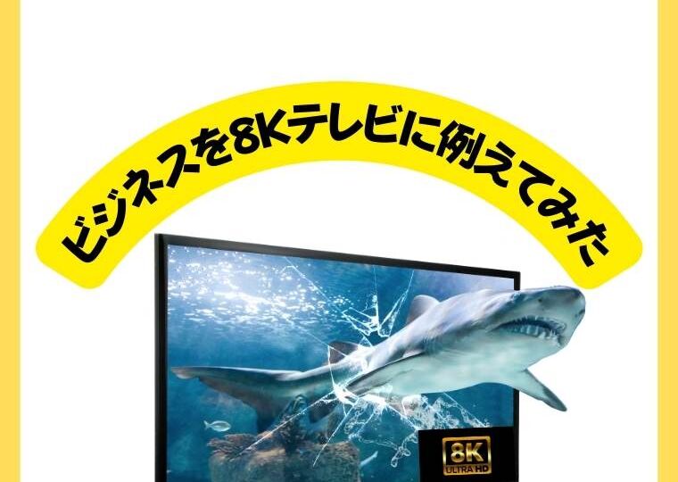 ビジネスを８K テレビに例えてみた